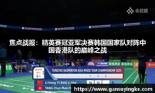 焦点战报：精英赛冠亚军决赛韩国国家队对阵中国香港队的巅峰之战